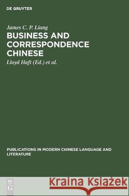 Business and Correspondence Chinese: An Introduction James C. P. Liang Lloyd Haft Gertie Mulder 9783111187884 Walter de Gruyter