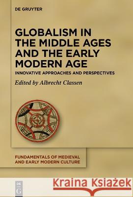 Globalism in the Middle Ages and the Early Modern Age: Innovative Approaches and Perspectives Albrecht Classen 9783111189079