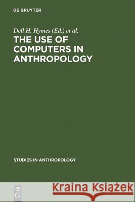 The Use of Computers in Anthropology Dell H. Hymes Wenner-Gren Foundation for Anthropologic 9783111189505 Walter de Gruyter