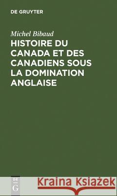 Histoire Du Canada Et Des Canadiens Sous La Domination Anglaise Michel Bibaud Conseil Canadien De Recherche En Science Maison Des Sciences De L'Homme 9783111189796