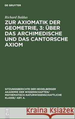 Zur Axiomatik der Geometrie, 3: Über das Archimedische und das Cantorsche Axiom Richard Baldus 9783111190389 De Gruyter