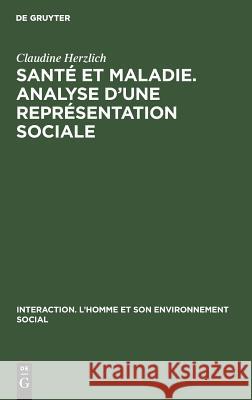 Santé et maladie. Analyse d'une représentation sociale Claudine Serge Herzlich Moscovici, Serge Moscovici 9783111190655