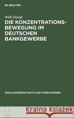 Die Konzentrationsbewegung Im Deutschen Bankgewerbe: Ein Beitrag Zur Organisationsentwicklung Der Wirtschaft Unter Dem Einfluß Der Konzentration Des Kapitals. Mit Besonderer Berücksichtigung Der Nachk Willi Strauß 9783111192505 De Gruyter