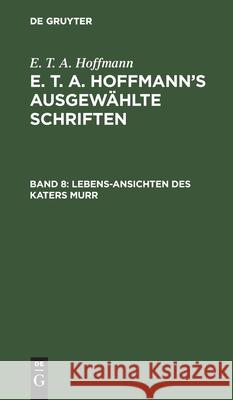 Lebens-Ansichten Des Katers Murr: Nebst Fragmentarischer Biographie Des Kapellmeisters Johannes Kreisler in Zufälligen Makulaturblättern E T a Hoffmann, No Contributor 9783111193267 De Gruyter