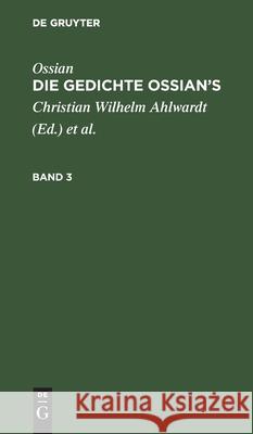 Ossian [Angebl. Verf.]; James Macpherson: Die Gedichte Oisian's. Band 3 Ossian [Angebl Verf ], James MacPherson, Christian Wilhelm Ahlwardt, No Contributor 9783111193724