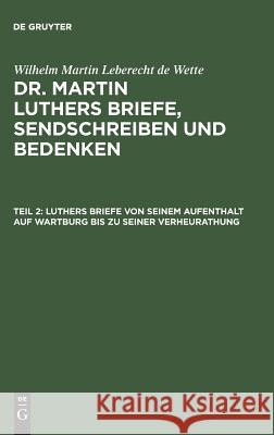 Luthers Briefe von seinem Aufenthalt auf Wartburg bis zu seiner Verheurathung Wilhelm Martin Leberecht De Wette 9783111193977