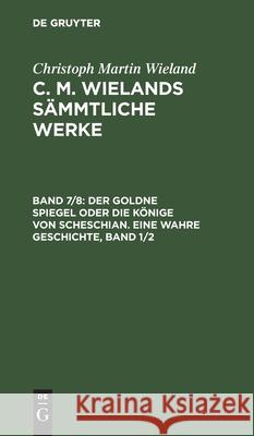 Der Goldne Spiegel Oder Die Könige Von Scheschian. Eine Wahre Geschichte, Band 1/2 Wieland, Christoph Martin 9783111194004 De Gruyter