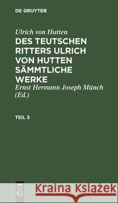 Ulrich Von Hutten: Des Teutschen Ritters Ulrich Von Hutten Sämmtliche Werke. Teil 5 Münch, Ernst Joseph Herman 9783111194943