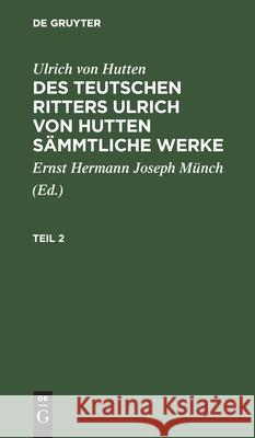 Ulrich Von Hutten: Des Teutschen Ritters Ulrich Von Hutten Sämmtliche Werke. Teil 2 Münch, Ernst Joseph Herman 9783111194950