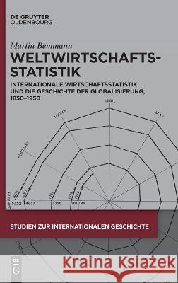 Weltwirtschaftsstatistik: Internationale Wirtschaftsstatistik Und Die Geschichte Der Globalisierung, 1850-1950 Martin Bemmann   9783111195247