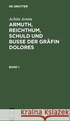 Armuth, Reichthum, Schuld und Buße der Gräfin Dolores Achim Arnim, No Contributor 9783111195612 De Gruyter