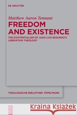 Freedom and Existence: The Existentialism of Juan Luis Segundo's Liberation Theology Matthew Aaron Tennant   9783111195681 De Gruyter