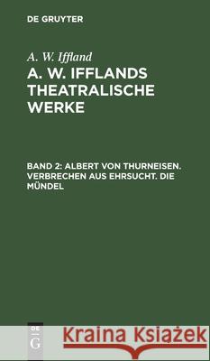 Albert Von Thurneisen. Verbrechen Aus Ehrsucht. Die Mündel August Wilhelm Iffland 9783111195834 De Gruyter