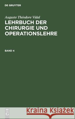 Auguste Théodore Vidal: Lehrbuch Der Chirurgie Und Operationslehre. Band 4 Auguste Adolf Vidal Bardeleben, Auguste Théodore Vidal, Adolf Von Bardeleben 9783111196596