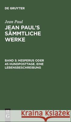 Jean Paul's Sämmtliche Werke, Band 5, Hesperus oder 45 Hundposttage. Eine Lebensbeschreibung Jean Paul 9783111196855 De Gruyter