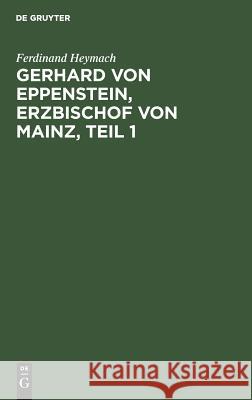 Gerhard von Eppenstein, Erzbischof von Mainz, Teil 1 Heymach, Ferdinand 9783111197869