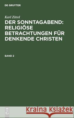 Der Sonntagabend: Religiöse Betrachtungen für denkende Christen Karl Zittel, Emil Zittel 9783111198743