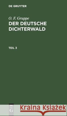 O. F. Gruppe: Der Deutsche Dichterwald. Teil 3 O F Gruppe, Otto Friedrich Gruppe 9783111199429 De Gruyter