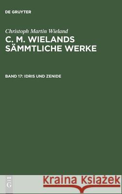 C. M. Wielands Sämmtliche Werke, Band 17, Idris und Zenide Christoph Martin Wieland 9783111199603 De Gruyter