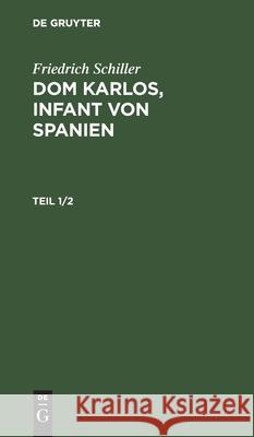 Friedrich Schiller: Dom Karlos, Infant Von Spanien. Teil 1/2 Friedrich Schiller 9783111199634 De Gruyter