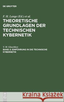 Theoretische Grundlagen der technischen Kybernetik, Band 2, Einführung in die technische Kybernetik V M Gluschkov, F H Lange, G Wunsch, M Peschel 9783111200071 De Gruyter