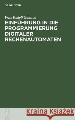 Einführung in die Programmierung digitaler Rechenautomaten Fritz Rudolf Güntsch 9783111200101