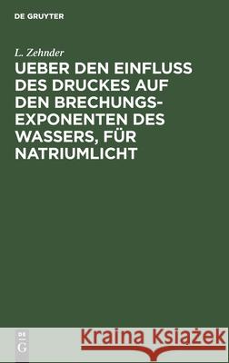 Ueber Den Einfluss Des Druckes Auf Den Brechungsexponenten Des Wassers, Für Natriumlicht L Zehnder 9783111200538 De Gruyter