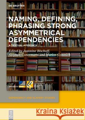 Naming, Defining, Phrasing Strong Asymmetrical Dependencies: A Textual Approach Jeannine Bischoff Stephan Conermann Marion Gymnich 9783111200705 De Gruyter