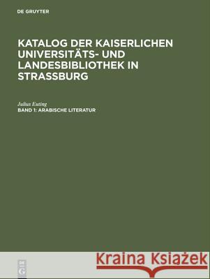 Katalog der Kaiserlichen Universitäts- und Landesbibliothek in Strassburg, Band 1, Arabische Literatur Euting, Julius 9783111200712 De Gruyter