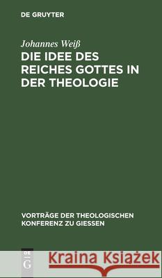 Die Idee Des Reiches Gottes in Der Theologie Johannes Wei 9783111201986