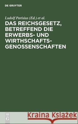 Das Reichsgesetz, betreffend die Erwerbs- und Wirthschaftsgenossenschaften Ludolf Parisius, Hans Crüger 9783111202600 De Gruyter