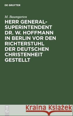 Herr Generalsuperintendent Dr. W. Hoffmann in Berlin VOR Den Richterstuhl Der Deutschen Christenheit Gestellt M Baumgarten 9783111203744