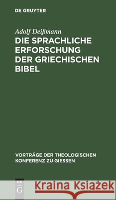 Die Sprachliche Erforschung Der Griechischen Bibel: Ihr Gegenwärtiger Stand Und Ihre Aufgaben Adolf Deißmann 9783111204192