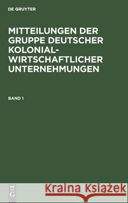 Mitteilungen Der Gruppe Deutscher Kolonialwirtschaftlicher Unternehmungen. Band 1 No Contributor 9783111204529 De Gruyter