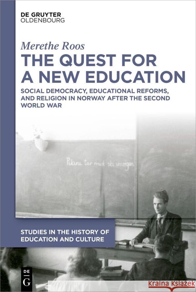 The Quest for a New Education: Social Democracy, Educational Reforms, and Religion in Norway After the Second World War Merethe Roos 9783111204741
