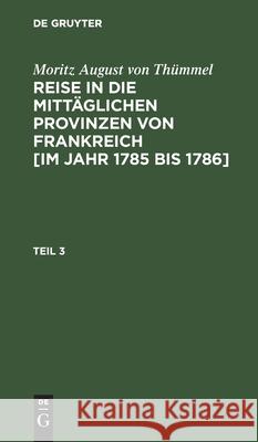 Moritz August Von Thümmel: Reise in Die Mittäglichen Provinzen Von Frankreich [Im Jahr 1785 Bis 1786]. Teil 3 Thümmel, Moritz August 9783111205007