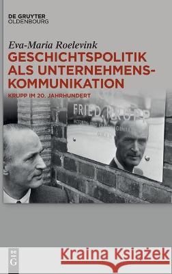 Geschichtspolitik als Unternehmenskommunikation: Krupp im 20. Jahrhundert Eva-Maria Roelevink 9783111205588 De Gruyter (JL)