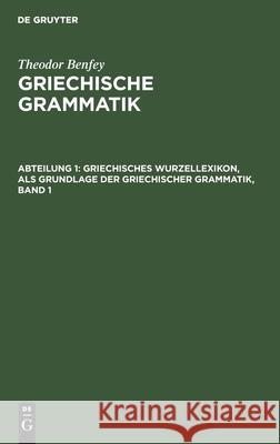 Griechisches Wurzellexikon, ALS Grundlage Der Griechischer Grammatik, Band 1 Theodor Benfey 9783111206387