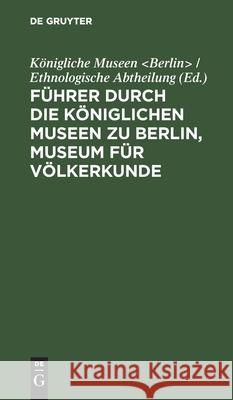 Führer durch die Königlichen Museen zu Berlin, Museum für Völkerkunde Königliche Museen / Ethn 9783111206554 De Gruyter