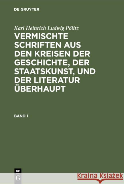 Vermischte Schriften aus den Kreisen der Geschichte, der Staatskunst, und der Literatur überhaupt Pölitz, Karl Heinrich Ludwig 9783111206929