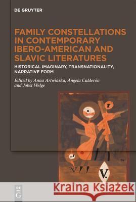 Family Constellations in Contemporary Ibero-American and Slavic Literatures: Historical Imaginary, Transnationality, Narrative Form Anna Artwińska ?ngela Calder?n Jobst Welge 9783111207766 de Gruyter