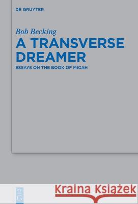A Transverse Dreamer: Essays on the Book of Micah Bob Becking   9783111207834 De Gruyter
