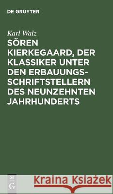 Sören Kierkegaard, der Klassiker unter den Erbauungsschriftstellern des neunzehnten Jahrhunderts Karl Walz 9783111208046