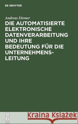 Die automatisierte elektronische Datenverarbeitung und ihre Bedeutung für die Unternehmensleitung Andreas Diemer 9783111208206 De Gruyter