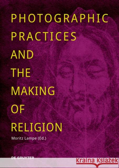 Photographic Practices and the Making of Religion Moritz Lampe 9783111208367