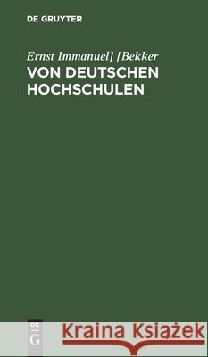 Von Deutschen Hochschulen: Allerlei, Was Da Ist Und Was Da Sein Sollte [bekker 9783111210469 De Gruyter