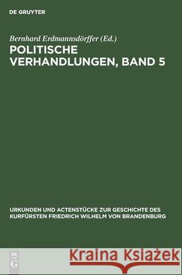 Politische Verhandlungen, Band 5 Bernhard Erdmannsdörffer 9783111212289 De Gruyter