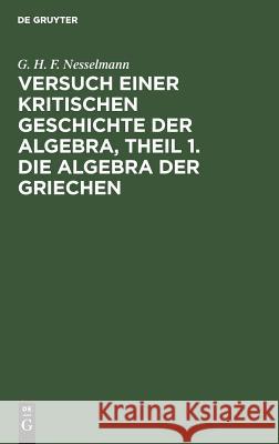 Versuch einer kritischen Geschichte der Algebra, Theil 1. Die Algebra der Griechen G H F Nesselmann 9783111212395 Walter de Gruyter