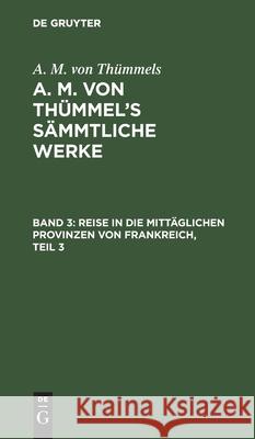 Reise in Die Mittäglichen Provinzen Von Frankreich, Teil 3 August Moritz Thümmel 9783111212500