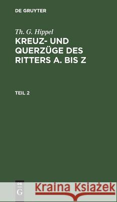 Th. G. Hippel: Kreuz- Und Querzüge Des Ritters a Bis Z. Teil 2 Theodor Gottlieb Hippel 9783111213439 De Gruyter